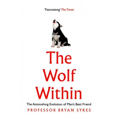 William Collins The Wolf Within. The Astonishing Evolution of Man's Best Friend Sykes Bryan
