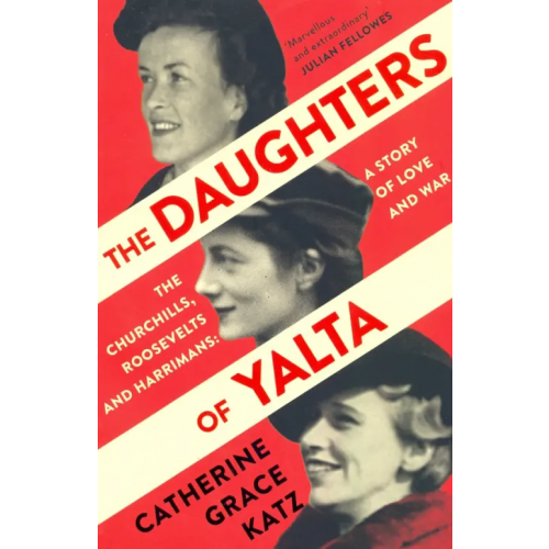 William Collins The Daughters of Yalta. The Churchills, Roosevelts and Harrimans – A Story of Love and War Katz Catherine Grace
