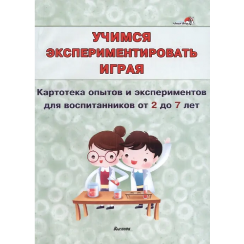 Выснова Учимся экспериментировать играя. Картотека опытов и экспериментов для воспитанников от 2 до 7 лет