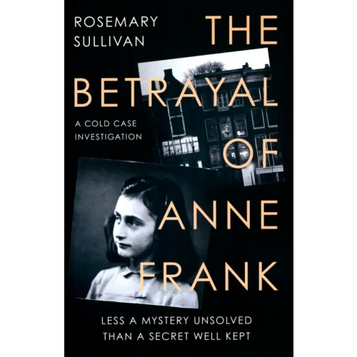 William Collins The Betrayal of Anne Frank. A Cold Case Investigation Sullivan Rosemary