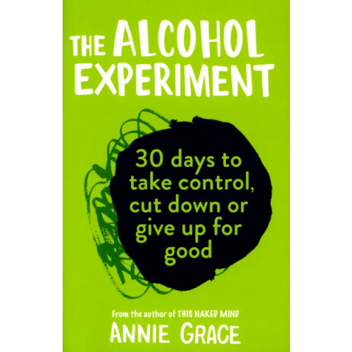 HQ The Alcohol Experiment. How to take control of your drinking and enjoy being sober for good Grace Annie