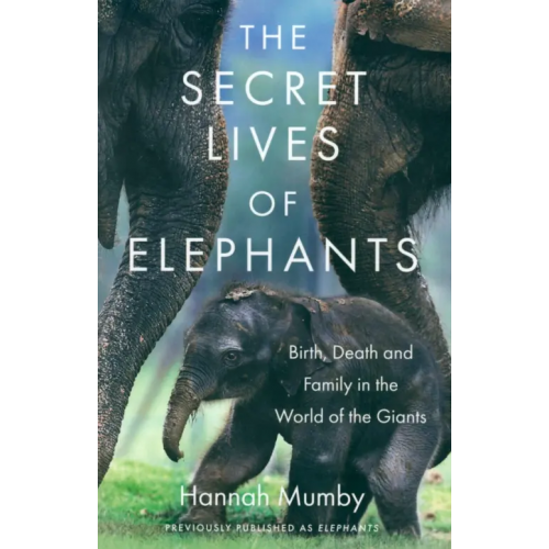 William Collins The Secret Lives of Elephants. Birth, Death and Family in the World of the Giants Mumby Hannah