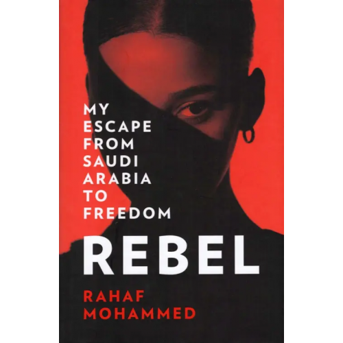 Harpercollins Rebel. My Escape from Saudi Arabia to Freedom Mohammed Rahaf