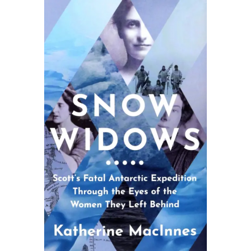 William Collins Snow Widows. Scott's Fatal Antarctic Expedition Through the Eyes of the Women They Left Behind MacInnes Katherine