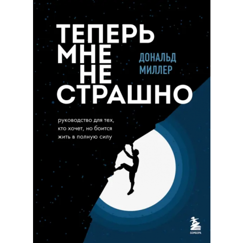 Бомбора Теперь мне не страшно. Руководство для тех, кто хочет, но боится жить в полную силу Миллер Дональд