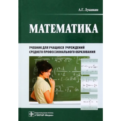 ГЭОТАР-Медиа Математика. Учебник для учащихся учреждений среднего профессионального образования Луканкин Александр Геннадьевич