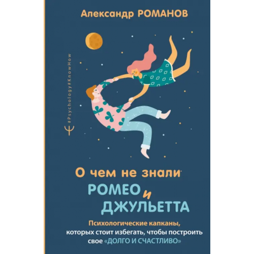 АСТ О чем не знали Ромео и Джульетта. Психологические капканы, которых стоит избегать Романов Александр