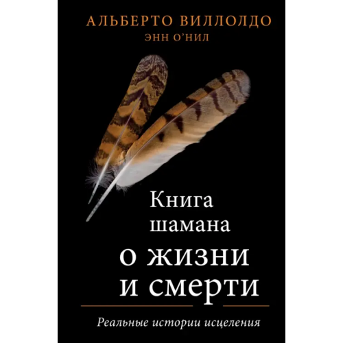 Эксмо Книга шамана о жизни и смерти. Реальные истории исцеления Виллолдо Альберто, О`Нил Энн