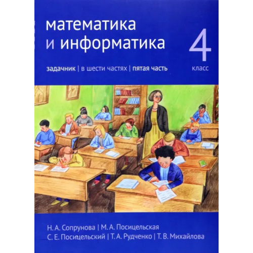 МЦНМО Математика и информатика. 4 класс. Задачник. В 6-ти частях. Часть 5 Посицельская Мария Алексеевна, Рудченко Татьяна Александровна, Посицельский Семен Ефимович, Сопрунова Наталия Александровна