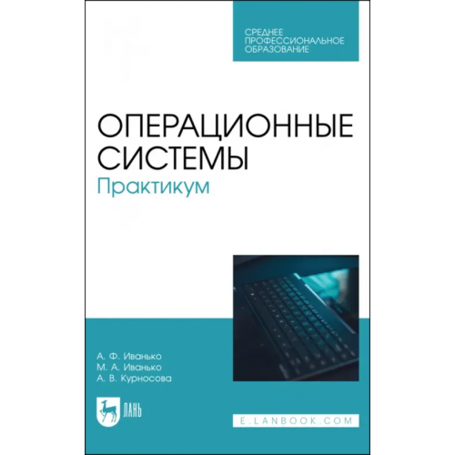 Лань Операционные системы. Практикум. Учебное пособие Иванько Александр Федорович, Иванько Михаил Александрович, Курносова Арсения Валерьевна