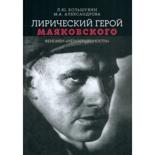 Издательский Дом ВШЭ Лирический герой Маяковского. Феномен "незавершенности" Александрова Мария Александровна, Большухин Леонид Юрьевич