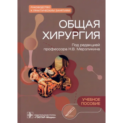 ГЭОТАР-Медиа Общая хирургия. Руководство к практическим занятиям Цхай Валентина Федоровна, Мерзликин Николай Васильевич, Комкова Татьяна Борисовна