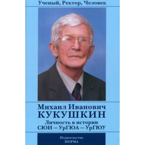 Норма Ученый, Ректор, Человек Михаил Иванович Кукушкин. Личность в истории СЮИ - УрГЮА - УрГЮУ