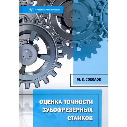 Инфра-Инженерия Оценка точности зубофрезерных станков. Монография Соколов Максим Владимирович