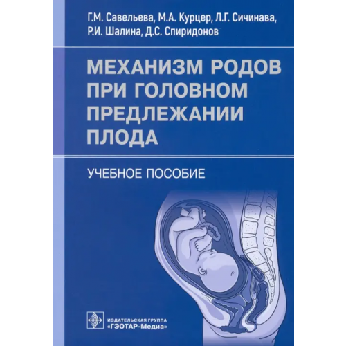 ГЭОТАР-Медиа Механизм родов при головном предлежании плода. Учебное пособие Савельева Галина Махайловна, Сичинава Лали Григорьевна, Курцер Марк Аркадьевич