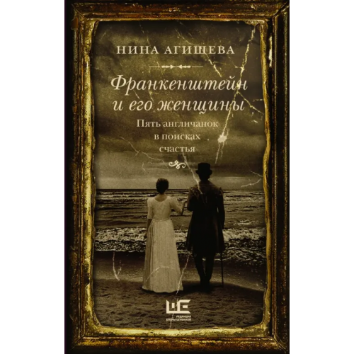 Редакция Елены Шубиной Франкенштейн и его женщины. Пять англичанок в поисках счастья Агишева Нина