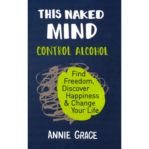 HQ This Naked Mind. Control Alcohol, Find Freedom, Discover Happiness & Change Your Life Grace Annie