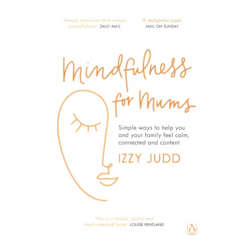 Penguin Mindfulness for Mums. Simple ways to help you and your family feel calm, connected and content Judd Izzy