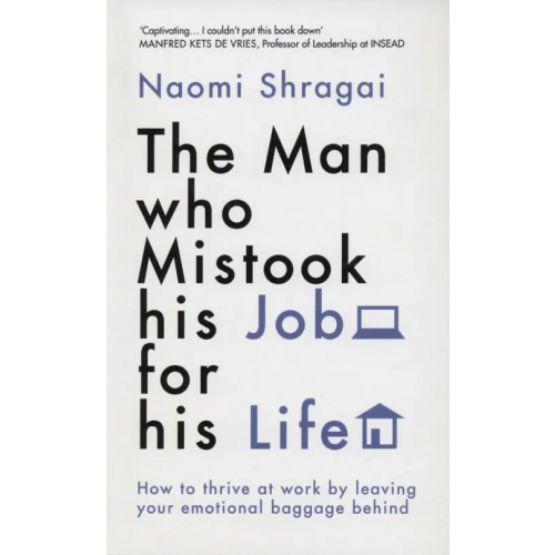 W H Allen The Man Who Mistook His Job for His Life. How to Thrive at Work by Leaving Your Emotional Baggage Shragai Naomi