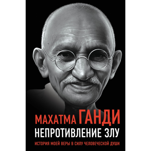 Родина Непротивление злу. История моей веры в силу человеческой души Ганди Махатма
