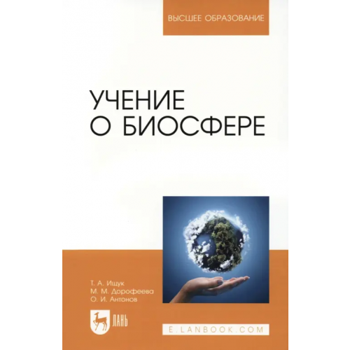 Лань Учение о биосфере. Учебное пособие Ищук Таисия Александровна, Дорофеева Мария Михайловна, Антонов Олег Иванович