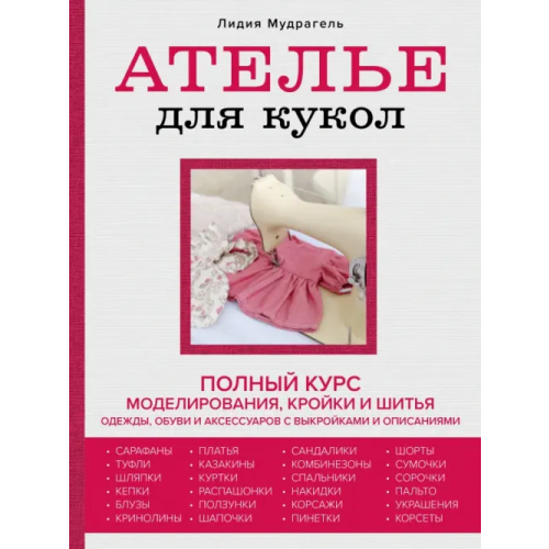 Эксмо Ателье для кукол. Полный курс моделирования, кройки и шитья одежды, обуви и аксессуаров с выкройками Мудрагель Лидия