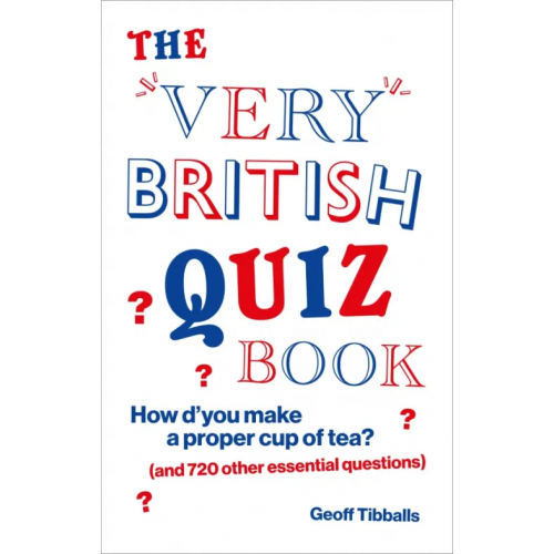 Pop Press The Very British Quiz Book. How d’you make a proper cup of tea? and 720 other essential questions Tibballs Geoff