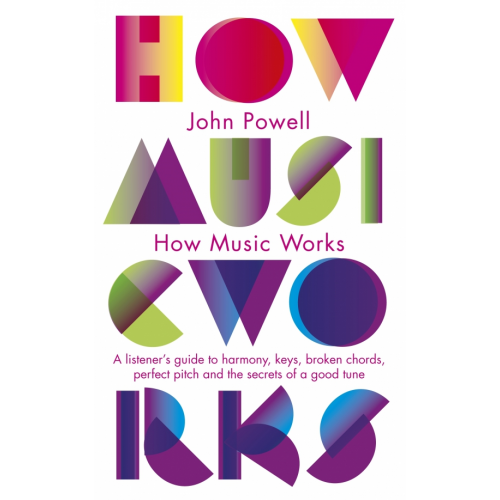 Penguin How Music Works. A listener's guide to harmony, keys, broken chords, perfect pitch Powell John