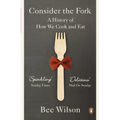 Penguin Consider the Fork. A History of How We Cook and Eat Wilson Bee