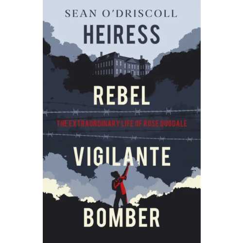Penguin Heiress, Rebel, Vigilante, Bomber. The Extraordinary Life of Rose Dugdale O`Driscoll Sean