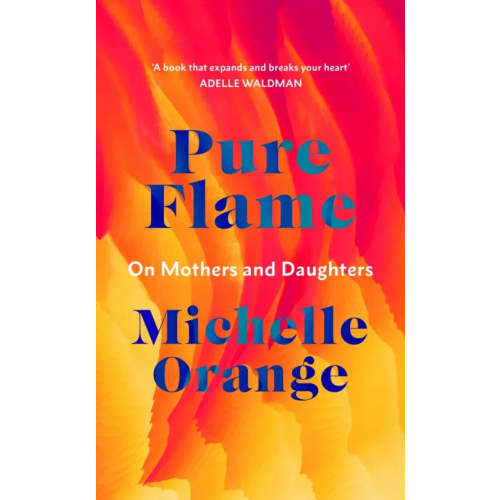 Harvill Secker Pure Flame. On Mothers and Daughters Orange Michelle