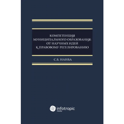 Инфотропик Компетенция муниципального образования. От научных идей к правовому регулированию. Монография Нанба Сариа Беслановна