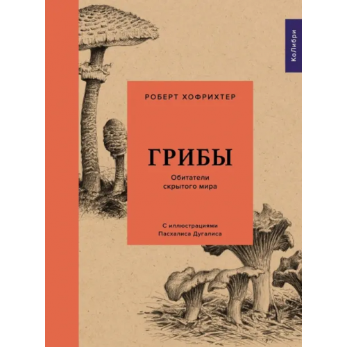 КоЛибри Грибы. Обитатели скрытого мира Хофрихтер Роберт