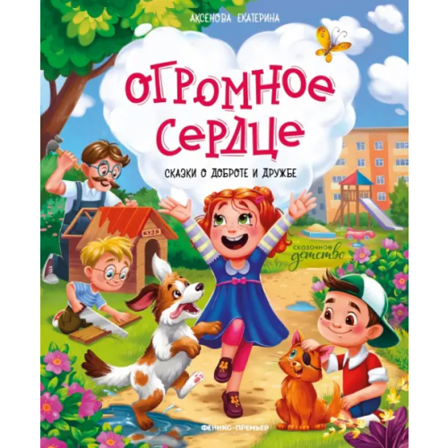 Феникс-Премьер Огромное сердце. Сказки о доброте и дружбе Аксенова Екатерина Юрьевна