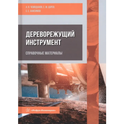 Инфра-Инженерия Дереворежущий инструмент. Справочные материалы Чемоданов Александр Николаевич, Царев Евгений Михайлович, Анисимов Сергей Евгеньевич