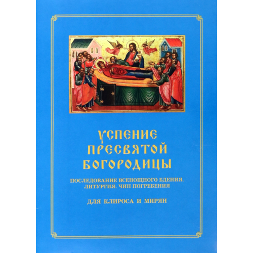Синопсисъ Успение Пресвятой Богородицы. Последование Всенощного бдения. Литургия. Чин погребения для клироса