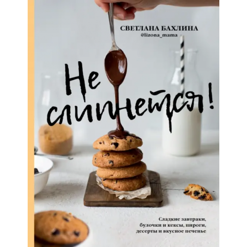 АСТ Не слипнется! Сладкие завтраки, булочки и кексы, пироги, десерты и вкусное печенье Бахлина Светлана Юрьевна