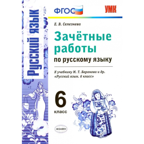 Экзамен Русский язык. 6 класс. Зачетные работы к учебнику М.Т. Барановой и др. ФГОС Селезнева Елена Владимировна