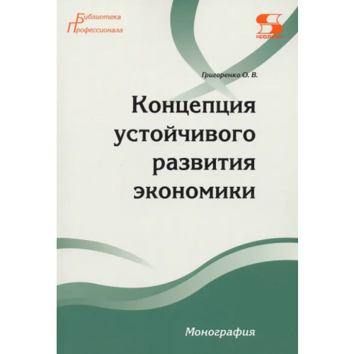 Солон-пресс Концепция устойчивого развития экономики. Монография Григоренко Ольга Викторовна