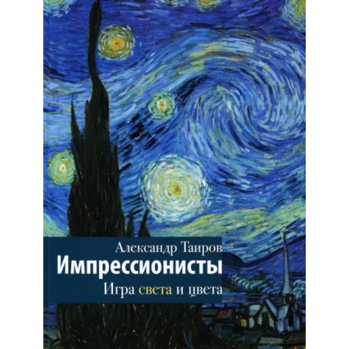 АСТ Импрессионисты. Игра света и цвета Таиров Александр Иванович