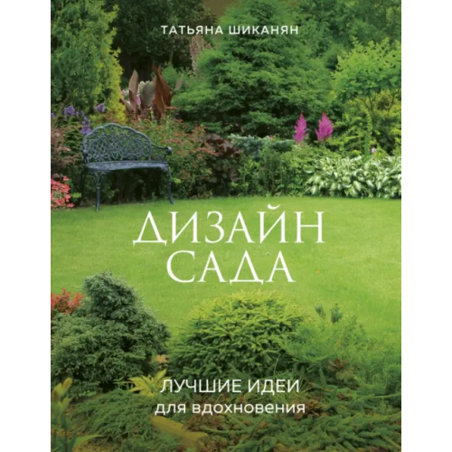Эксмо Дизайн сада. Лучшие идеи для вдохновения Шиканян Татьяна Дмитриевна