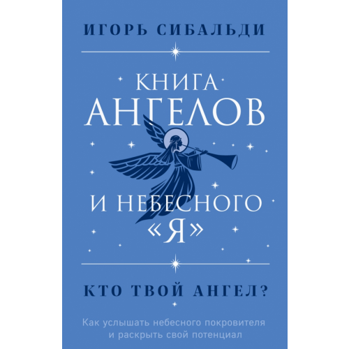 Эксмо Книга ангелов и небесного "я". Как услышать небесного покровителя и раскрыть свой потенциал Сибальди Игорь