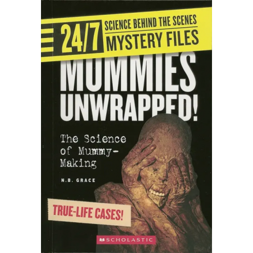 Scholastic Inc 24/7. Science Behind the Scenes. Mystery Files. Mummies Unwrapped! The Science of Mummy-Making Grace N. B
