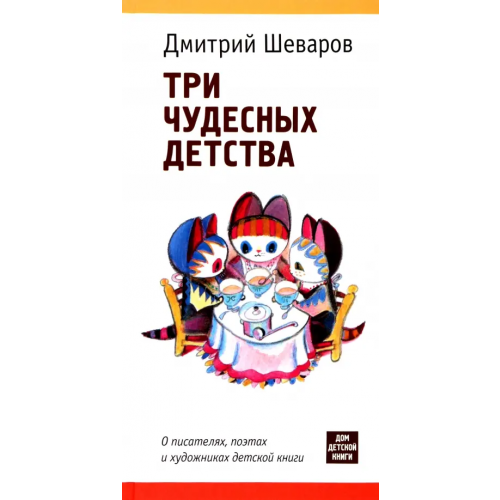 Детское время Три чудесных детства. О писателях, поэтах и художниках детской книги Шеваров Дмитрий Геннадьевич