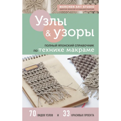 Эксмо Узлы и узоры. Полный японский справочник по технике макраме Marchen Art Studio