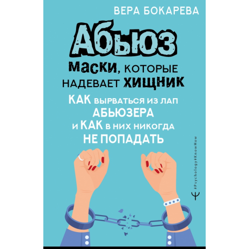 АСТ Абьюз. Маски, которые надевает хищник. Как вырваться из лап абьюзера и как в них никогда не попадать Бокарева Вера Борисовна