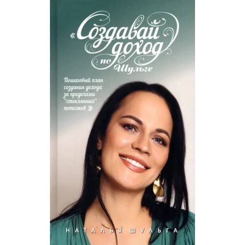 Тион Создавай доход по Шульге! Пошаговый план создания дохода за пределами "Стеклянных потолков" Шульга Наталья