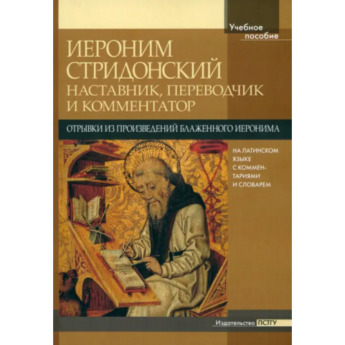 Православный Свято-Тихоновский гуманитарный университет (ПСТГУ) Иероним Стридонский. Наставник, переводчик и комментатор. Отрывки из произведений. На латинском языке, с комментариями и словарем