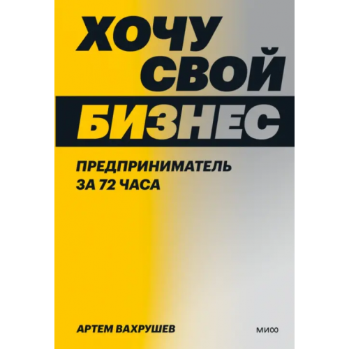 Манн, Иванов и Фербер Хочу свой бизнес. Предприниматель за 72 часа Вахрушев Артем Владимирович