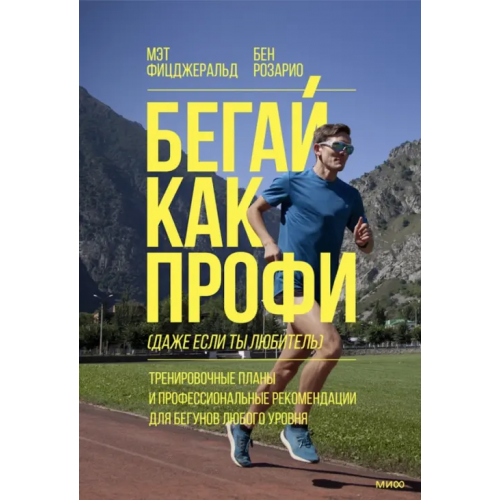 Манн, Иванов и Фербер Бегай как профи (даже если ты любитель). Тренировочные планы и профессиональные рекомендации для бегунов любого уровня Фицджеральд Мэт, Розарио Бен